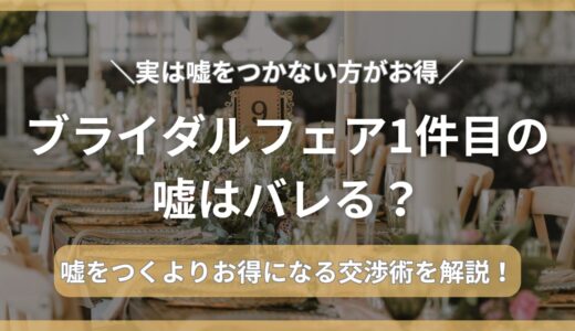 【必見】ブライダルフェア1件目の嘘はバレる？実は嘘をつかない方がお得な理由を解説。